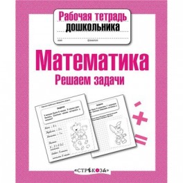Тетрадь рабочая д/дошкольника,Математика,Решаем задачи